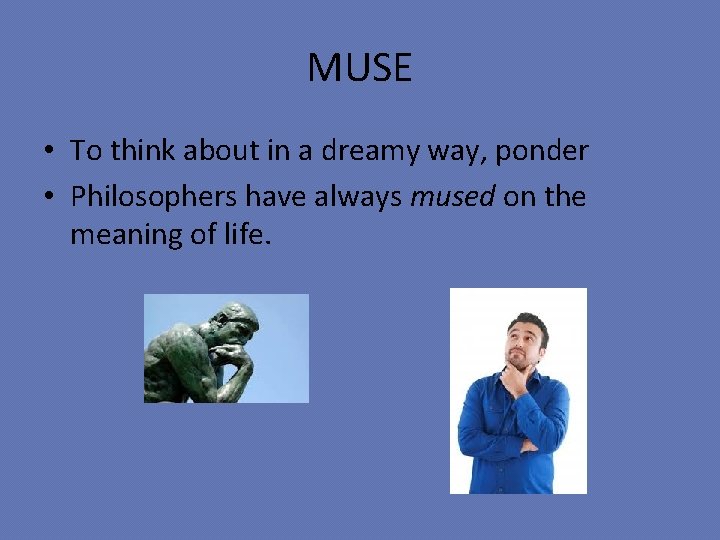 MUSE • To think about in a dreamy way, ponder • Philosophers have always