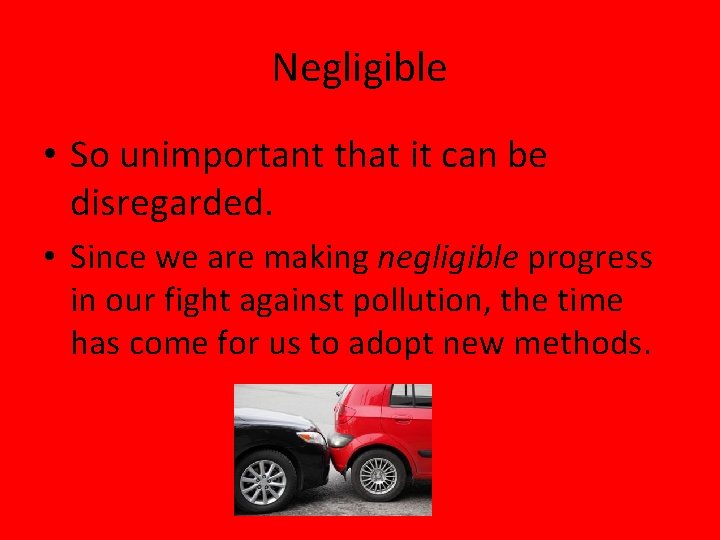 Negligible • So unimportant that it can be disregarded. • Since we are making