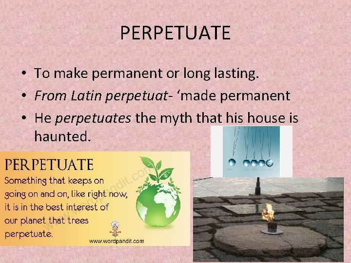 PERPETUATE • To make permanent or long lasting. • From Latin perpetuat- ‘made permanent