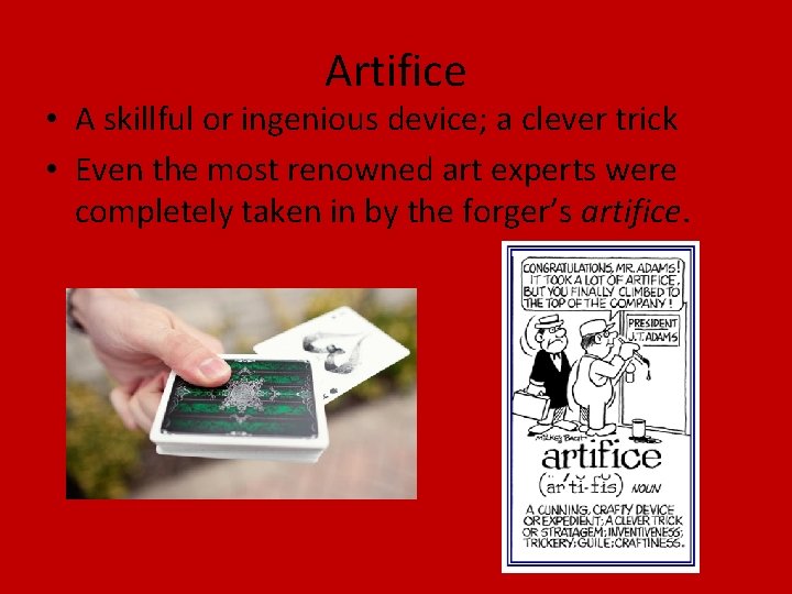Artifice • A skillful or ingenious device; a clever trick • Even the most
