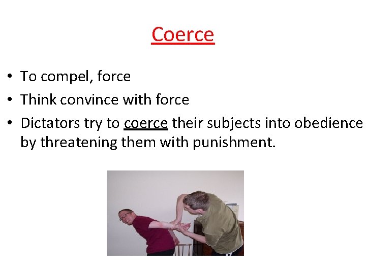 Coerce • To compel, force • Think convince with force • Dictators try to