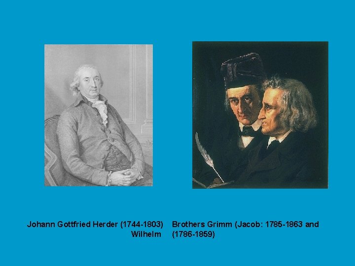 Johann Gottfried Herder (1744 -1803) Wilhelm Brothers Grimm (Jacob: 1785 -1863 and (1786 -1859)