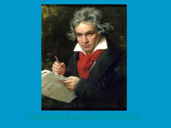 Ludwig van Beethoven (1770 -1827) 