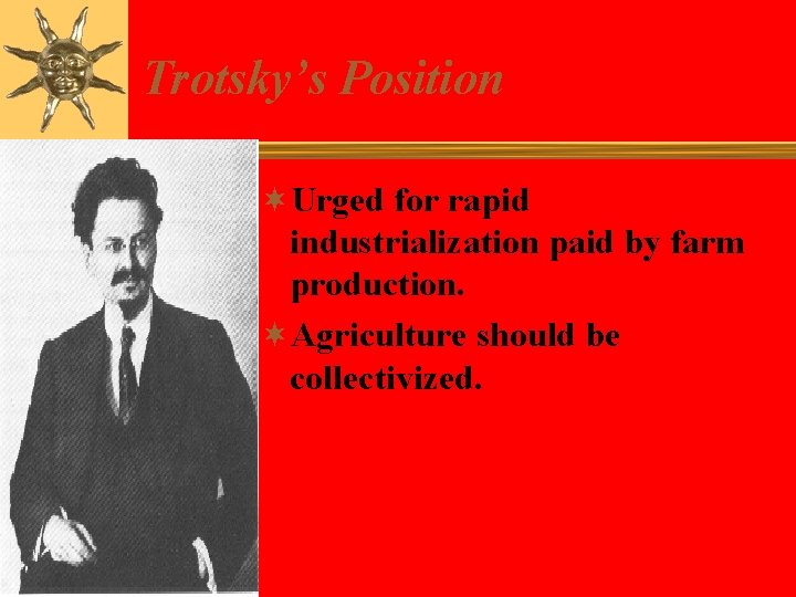 Trotsky’s Position ¬Urged for rapid industrialization paid by farm production. ¬Agriculture should be collectivized.