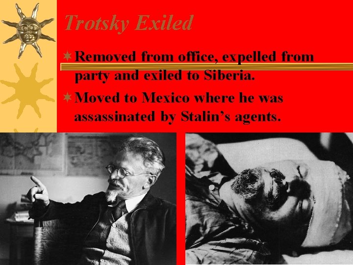 Trotsky Exiled ¬Removed from office, expelled from party and exiled to Siberia. ¬Moved to