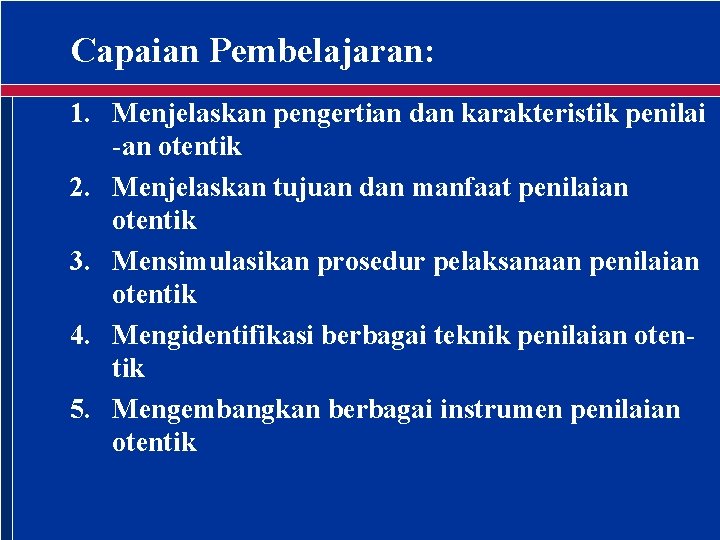 Capaian Pembelajaran: 1. Menjelaskan pengertian dan karakteristik penilai -an otentik 2. Menjelaskan tujuan dan