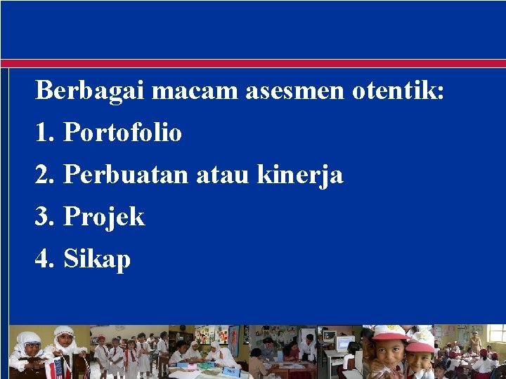 Berbagai macam asesmen otentik: 1. Portofolio 2. Perbuatan atau kinerja 3. Projek 4. Sikap