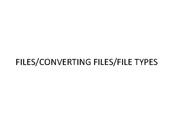 FILES/CONVERTING FILES/FILE TYPES FILES/CONVERTING FILES/FILE TYPES