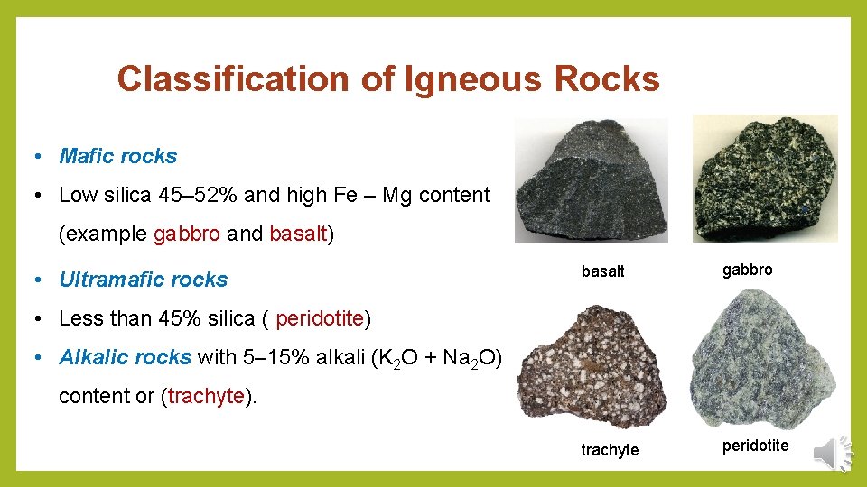 Classification of Igneous Rocks • Mafic rocks • Low silica 45– 52% and high