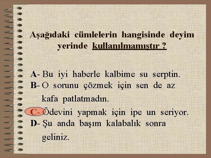 Aşağıdaki cümlelerin hangisinde deyim yerinde kullanılmamıştır ? A- Bu iyi haberle kalbime su serptin.