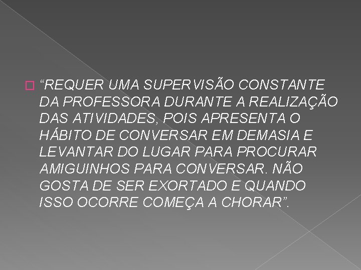 � “REQUER UMA SUPERVISÃO CONSTANTE DA PROFESSORA DURANTE A REALIZAÇÃO DAS ATIVIDADES, POIS APRESENTA