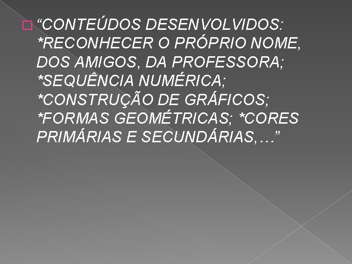 � “CONTEÚDOS DESENVOLVIDOS: *RECONHECER O PRÓPRIO NOME, DOS AMIGOS, DA PROFESSORA; *SEQUÊNCIA NUMÉRICA; *CONSTRUÇÃO