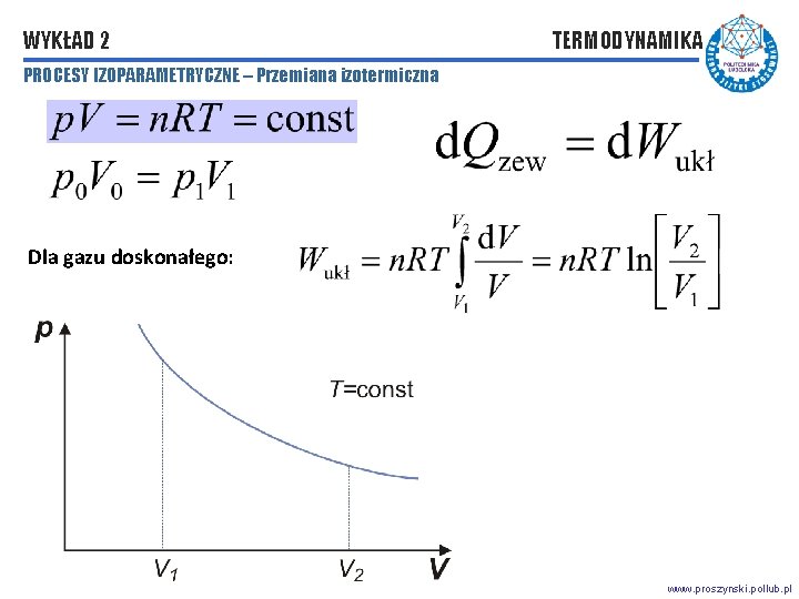 WYKŁAD 2 TERMODYNAMIKA PROCESY IZOPARAMETRYCZNE – Przemiana izotermiczna Dla gazu doskonałego: www. proszynski. pollub.