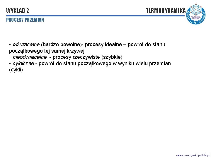 WYKŁAD 2 TERMODYNAMIKA PROCESY PRZEMIAN • odwracalne (bardzo powolne)- procesy idealne – powrót do