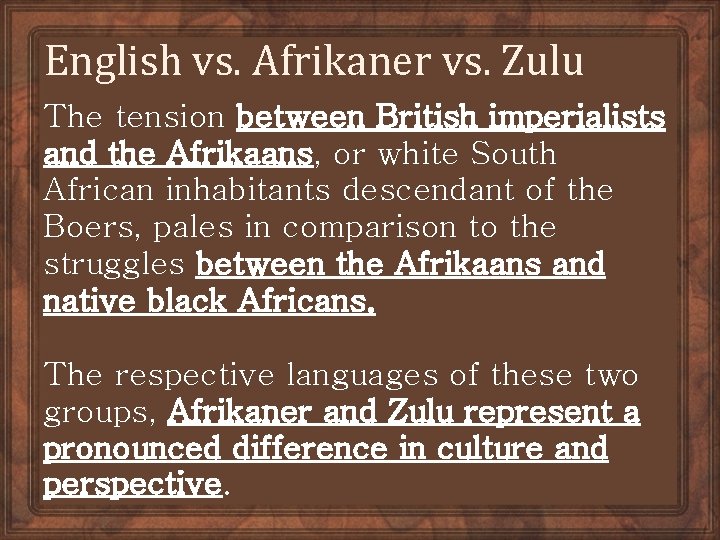 English vs. Afrikaner vs. Zulu The tension between British imperialists and the Afrikaans, or