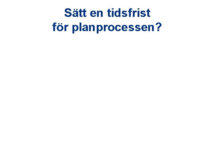 Sätt en tidsfrist för planprocessen? 