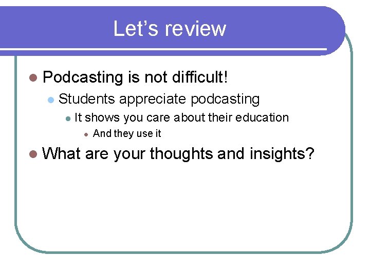 Let’s review l Podcasting l is not difficult! Students appreciate podcasting l It shows