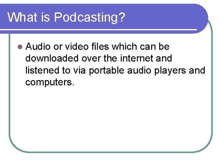 What is Podcasting? l Audio or video files which can be downloaded over the