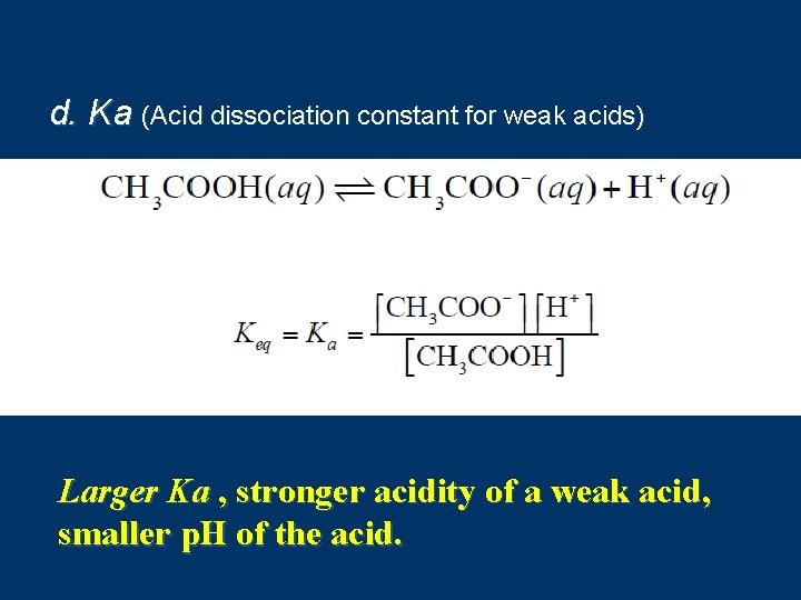d. Ka (Acid dissociation constant for weak acids) Larger Ka , stronger acidity of