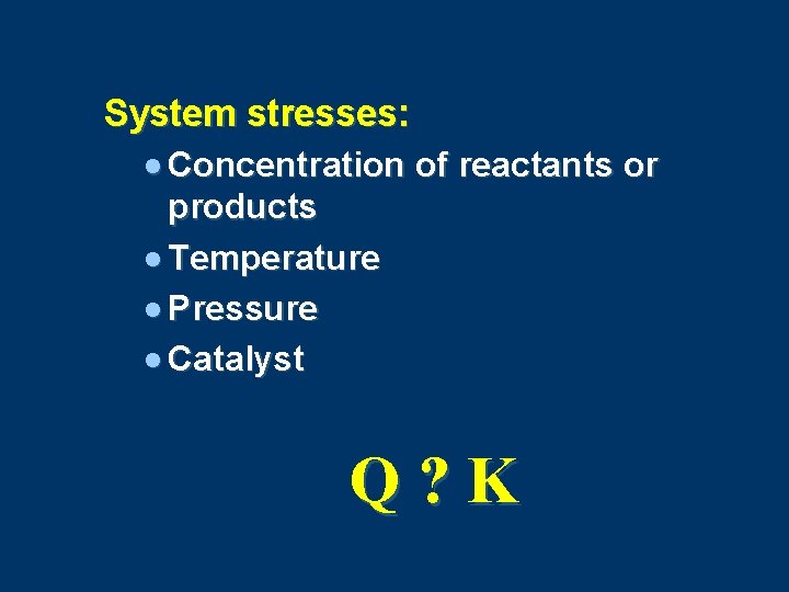 System stresses: · Concentration of reactants or products · Temperature · Pressure · Catalyst