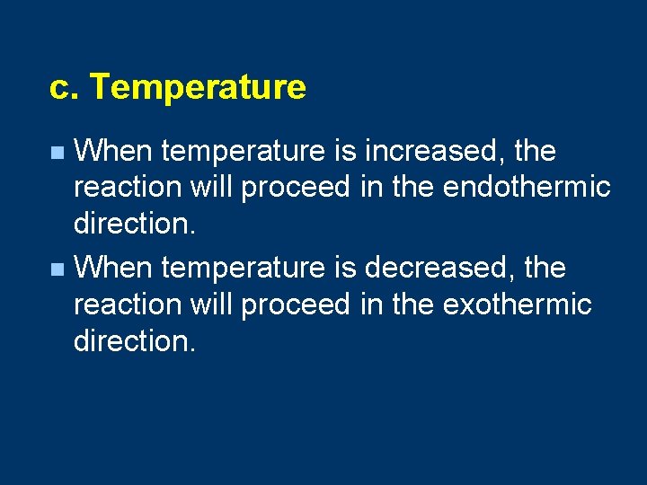 c. Temperature When temperature is increased, the reaction will proceed in the endothermic direction.