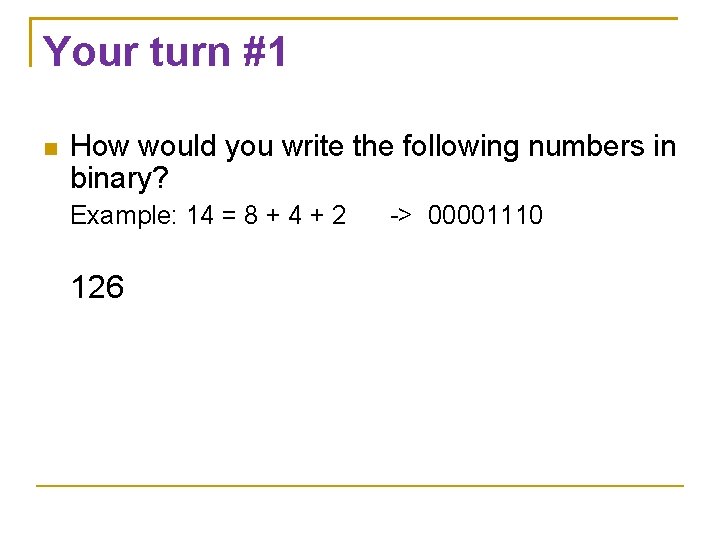Your turn #1 How would you write the following numbers in binary? Example: 14