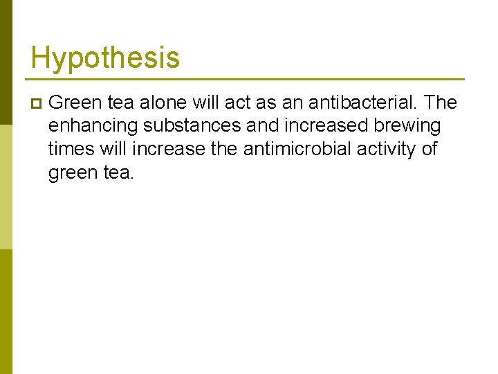 Hypothesis p Green tea alone will act as an antibacterial. The enhancing substances and