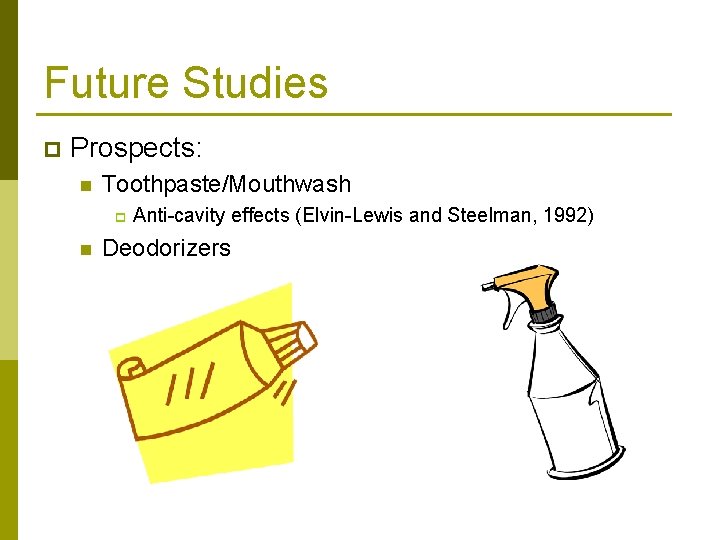 Future Studies p Prospects: n Toothpaste/Mouthwash p n Anti-cavity effects (Elvin-Lewis and Steelman, 1992)