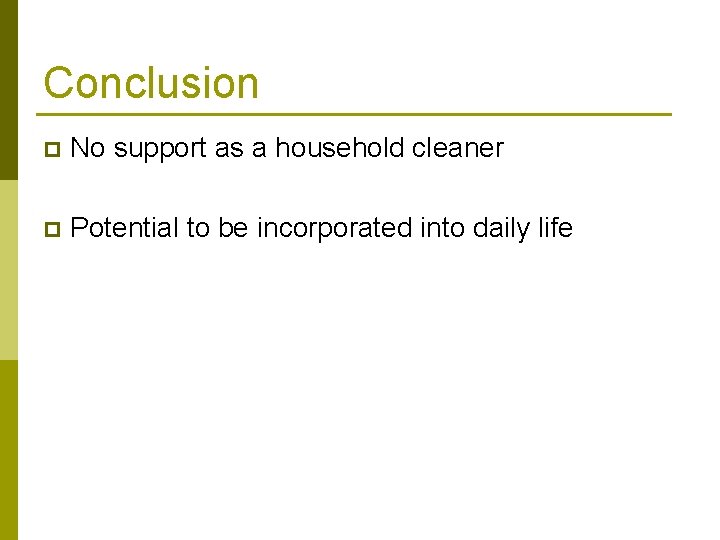 Conclusion p No support as a household cleaner p Potential to be incorporated into