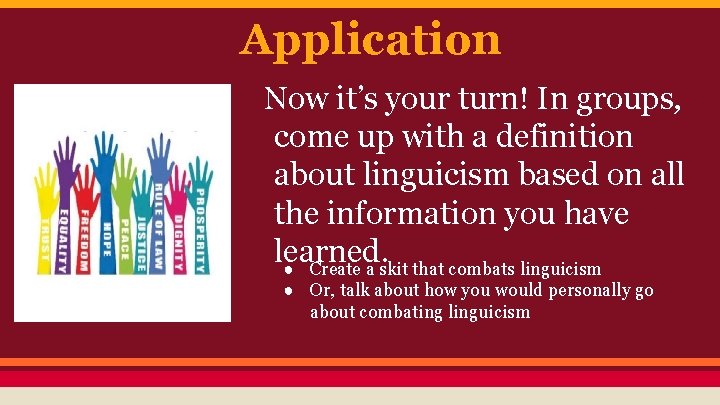 Application Now it’s your turn! In groups, come up with a definition about linguicism