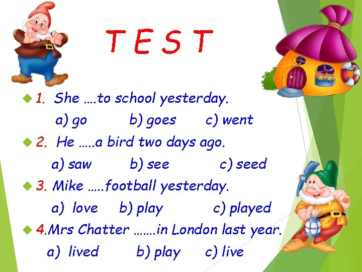 TEST 1. She …. to school yesterday. a) go 2. c) went He ….