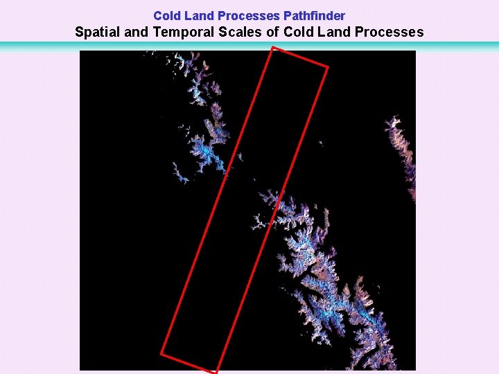 Cold Land Processes Pathfinder Spatial and Temporal Scales of Cold Land Processes 