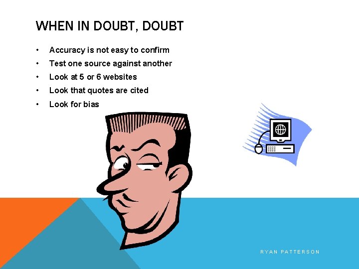 WHEN IN DOUBT, DOUBT • Accuracy is not easy to confirm • Test one