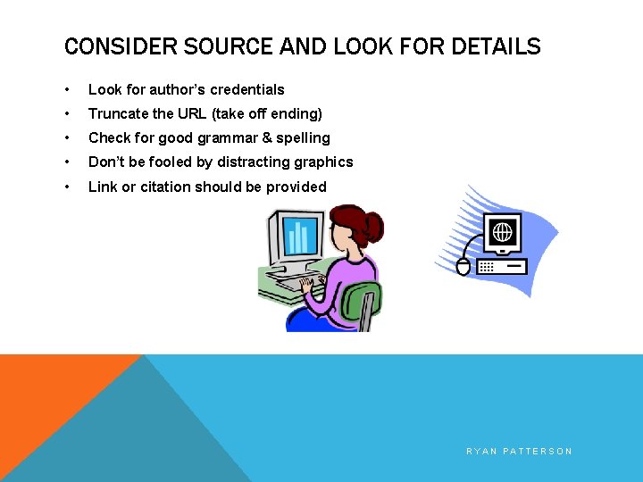 CONSIDER SOURCE AND LOOK FOR DETAILS • Look for author’s credentials • Truncate the