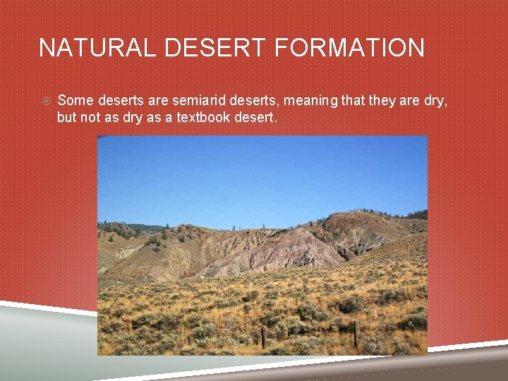 NATURAL DESERT FORMATION Some deserts are semiarid deserts, meaning that they are dry, but