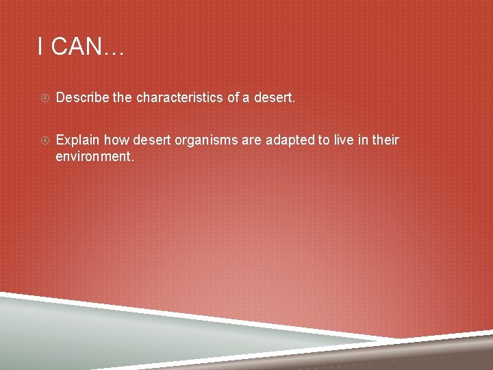I CAN… Describe the characteristics of a desert. Explain how desert organisms are adapted