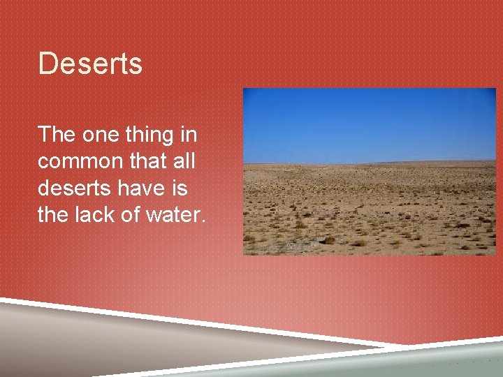 Deserts The one thing in common that all deserts have is the lack of