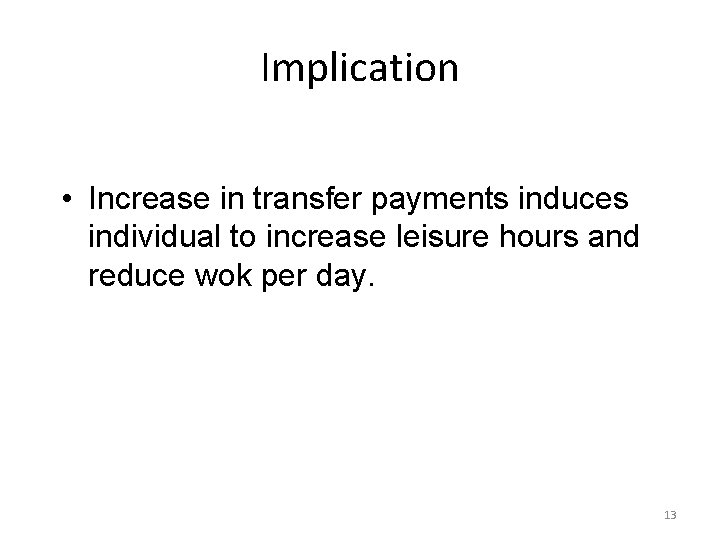 Implication • Increase in transfer payments induces individual to increase leisure hours and reduce