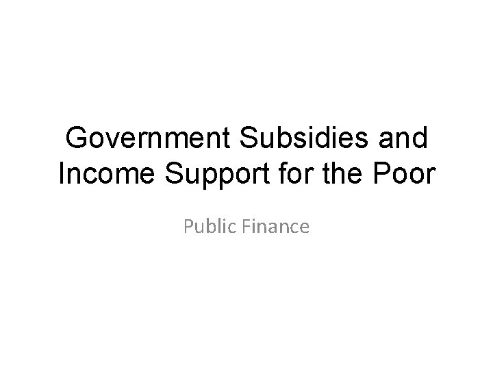 Government Subsidies and Income Support for the Poor Public Finance 