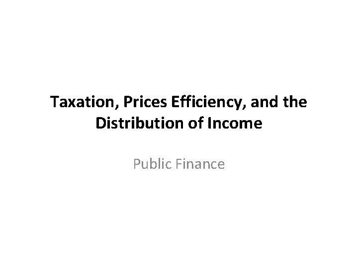 Taxation, Prices Efficiency, and the Distribution of Income Public Finance 