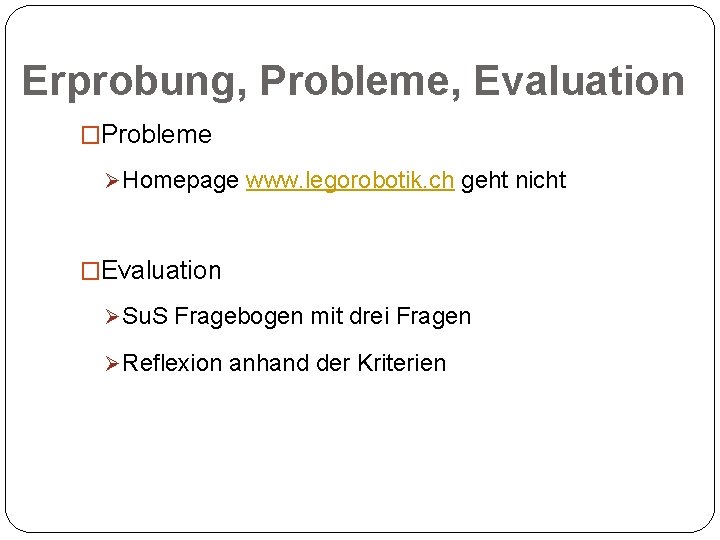 Erprobung, Probleme, Evaluation �Probleme Ø Homepage www. legorobotik. ch geht nicht �Evaluation Ø Su.