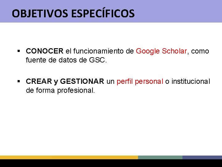 OBJETIVOS ESPECÍFICOS § CONOCER el funcionamiento de Google Scholar, como fuente de datos de