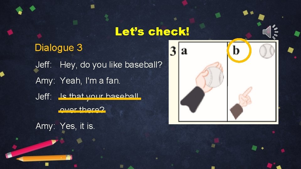 Let’s check! Dialogue 3 Jeff: Hey, do you like baseball? Amy: Yeah, I'm a