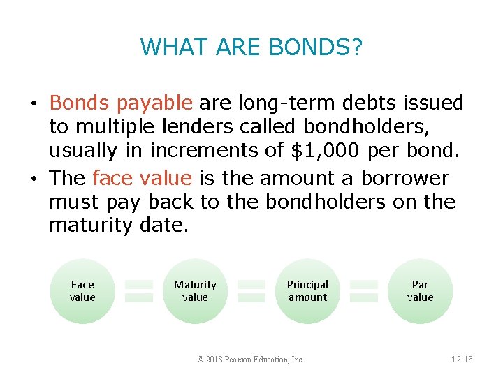 WHAT ARE BONDS? • Bonds payable are long-term debts issued to multiple lenders called