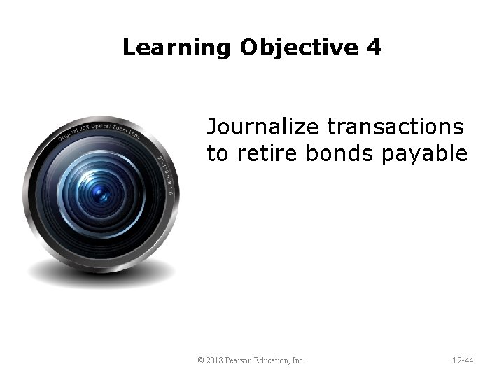 Learning Objective 4 Journalize transactions to retire bonds payable © 2018 Pearson Education, Inc.