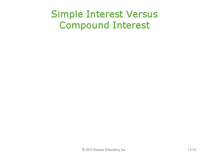 Simple Interest Versus Compound Interest © 2018 Pearson Education, Inc. 12 -62 