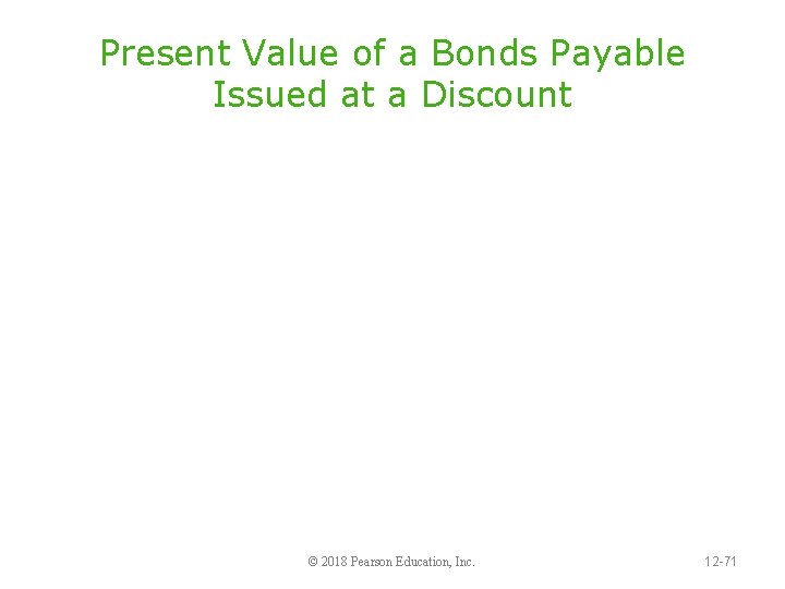 Present Value of a Bonds Payable Issued at a Discount © 2018 Pearson Education,