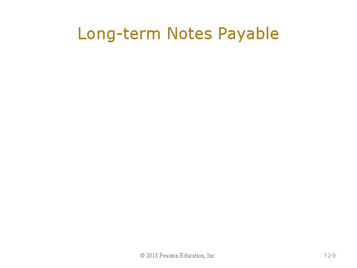 Long-term Notes Payable © 2018 Pearson Education, Inc. 12 -9 