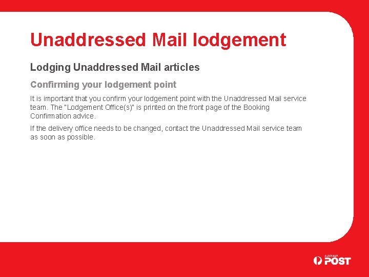 Unaddressed Mail lodgement Lodging Unaddressed Mail articles Confirming your lodgement point It is important