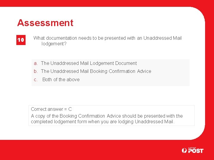 Assessment 10 What documentation needs to be presented with an Unaddressed Mail lodgement? a.